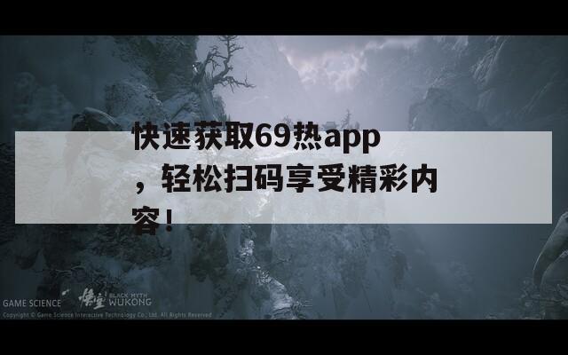 快速获取69热app，轻松扫码享受精彩内容！