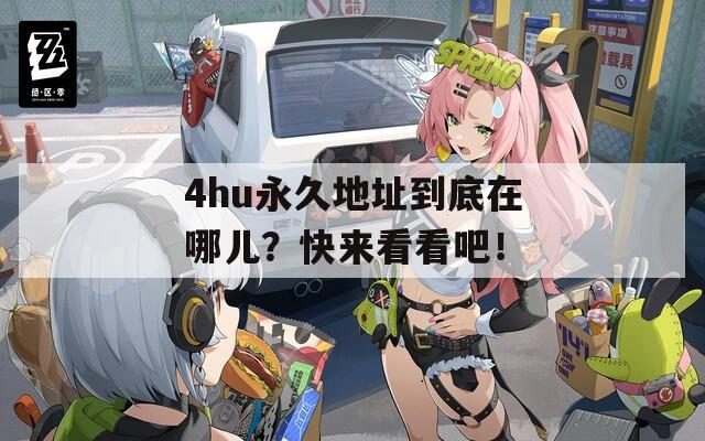 4hu永久地址到底在哪儿？快来看看吧！