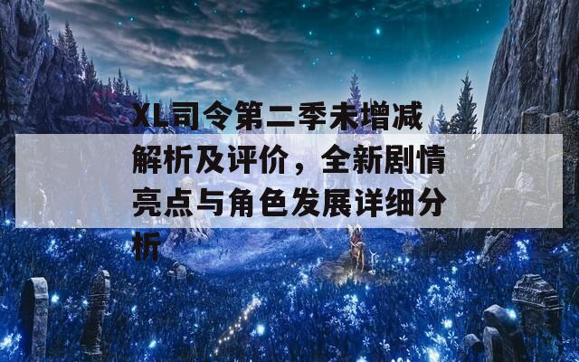 XL司令第二季未增减解析及评价，全新剧情亮点与角色发展详细分析