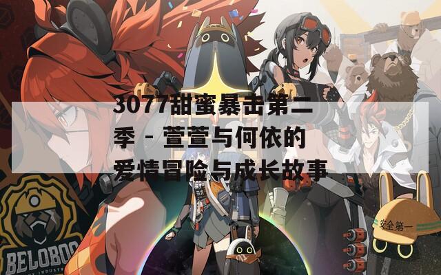 3077甜蜜暴击第二季 - 萱萱与何依的爱情冒险与成长故事
