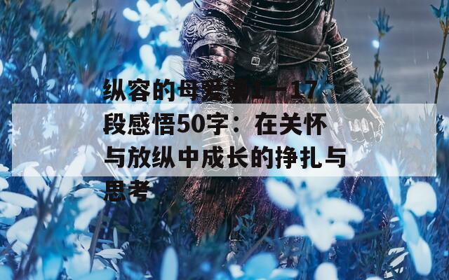 纵容的母爱第1一17段感悟50字：在关怀与放纵中成长的挣扎与思考