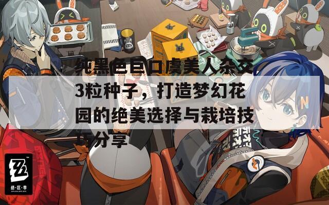 纯黑色巨口虞美人杂交3粒种子，打造梦幻花园的绝美选择与栽培技巧分享