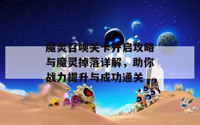 魔灵召唤关卡开启攻略与魔灵掉落详解，助你战力提升与成功通关
