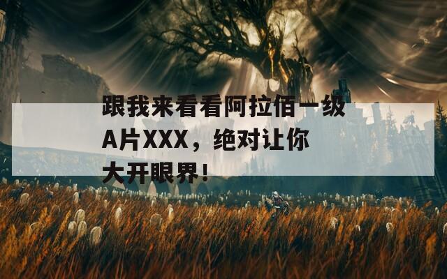 跟我来看看阿拉佰一级A片XXX，绝对让你大开眼界！
