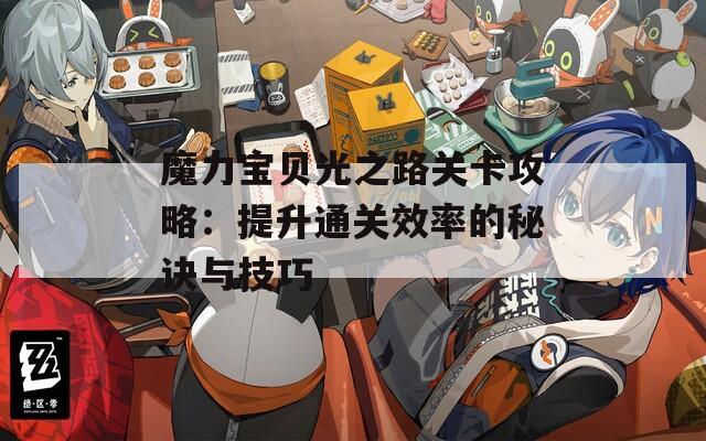 魔力宝贝光之路关卡攻略：提升通关效率的秘诀与技巧