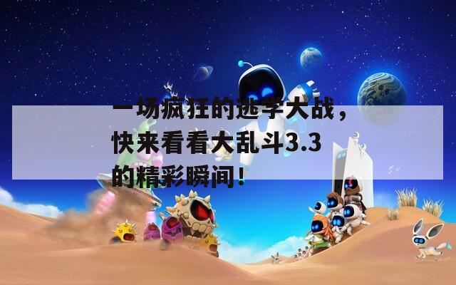 一场疯狂的逃学大战，快来看看大乱斗3.3的精彩瞬间！