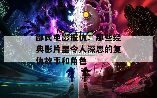 邵氏电影报仇：那些经典影片里令人深思的复仇故事和角色