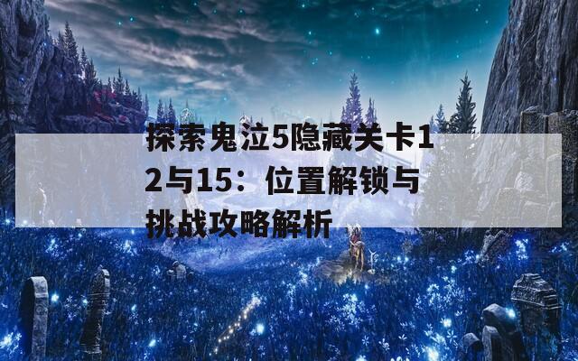 探索鬼泣5隐藏关卡12与15：位置解锁与挑战攻略解析