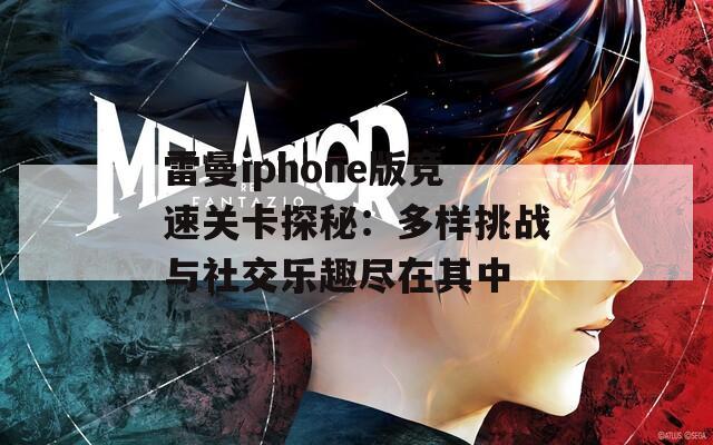 雷曼iphone版竞速关卡探秘：多样挑战与社交乐趣尽在其中
