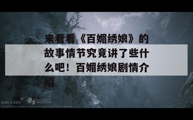 来看看《百媚绣娘》的故事情节究竟讲了些什么吧！百媚绣娘剧情介绍