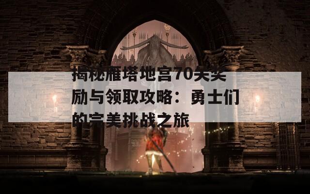 揭秘雁塔地宫70关奖励与领取攻略：勇士们的完美挑战之旅