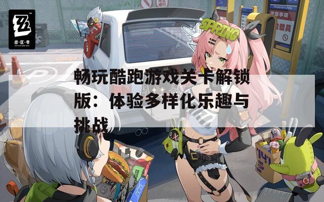 畅玩酷跑游戏关卡解锁版：体验多样化乐趣与挑战