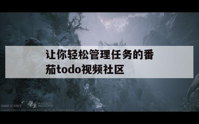 让你轻松管理任务的番茄todo视频社区