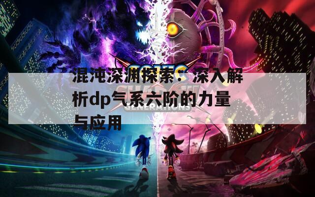 混沌深渊探索：深入解析dp气系六阶的力量与应用