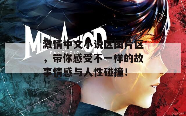 激情中文小说区图片区，带你感受不一样的故事情感与人性碰撞！