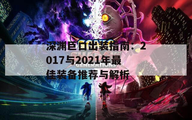 深渊巨口出装指南：2017与2021年最佳装备推荐与解析