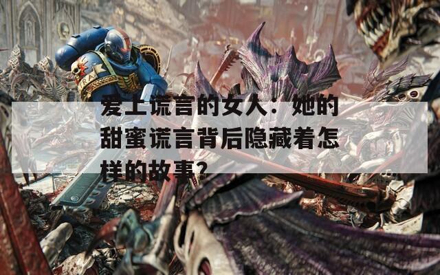 爱上谎言的女人：她的甜蜜谎言背后隐藏着怎样的故事？