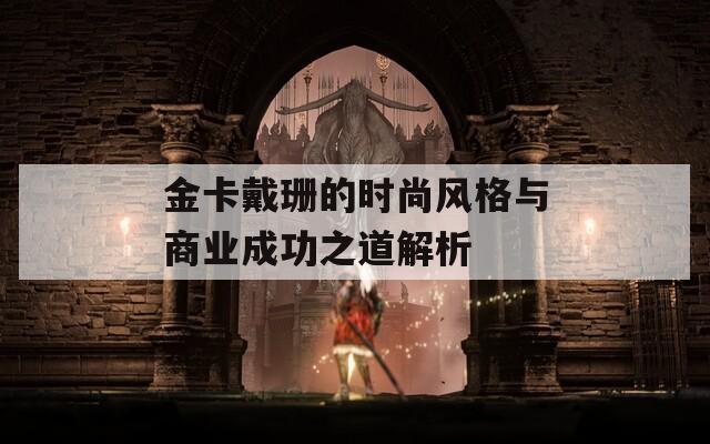 金卡戴珊的时尚风格与商业成功之道解析