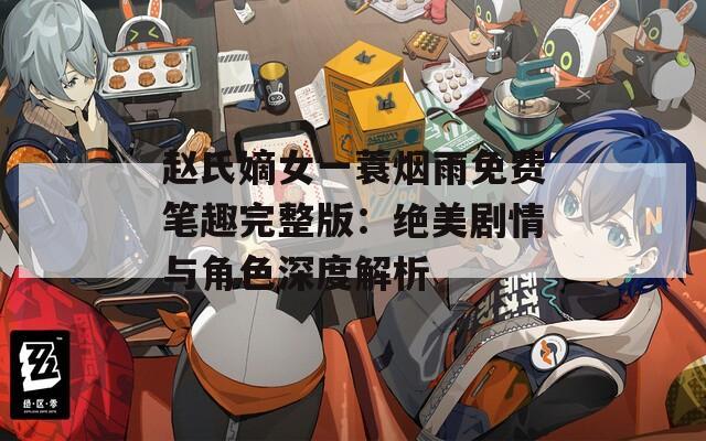 赵氏嫡女一蓑烟雨免费笔趣完整版：绝美剧情与角色深度解析