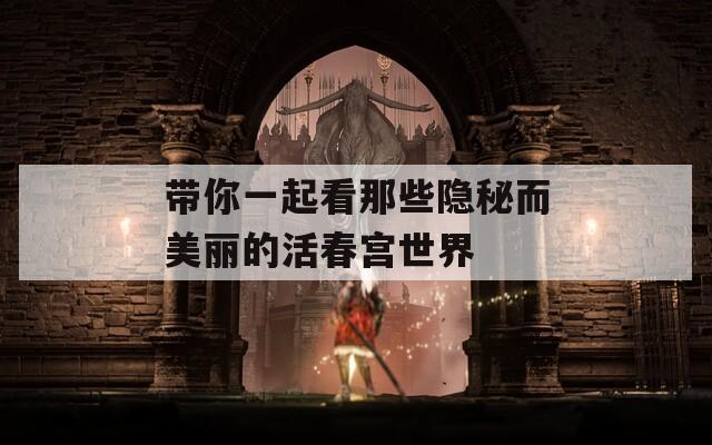 带你一起看那些隐秘而美丽的活春宫世界