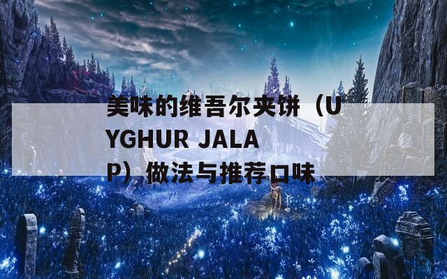 美味的维吾尔夹饼（UYGHUR JALAP）做法与推荐口味