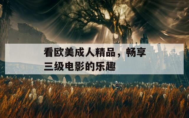 看欧美成人精品，畅享三级电影的乐趣