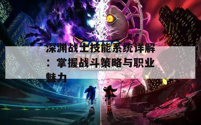 深渊战士技能系统详解：掌握战斗策略与职业魅力