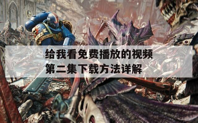 给我看免费播放的视频第二集下载方法详解