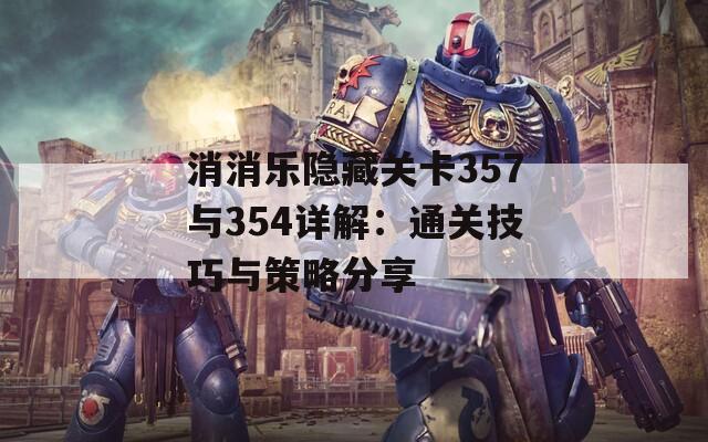 消消乐隐藏关卡357与354详解：通关技巧与策略分享