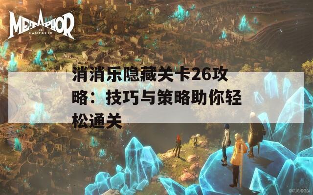 消消乐隐藏关卡26攻略：技巧与策略助你轻松通关