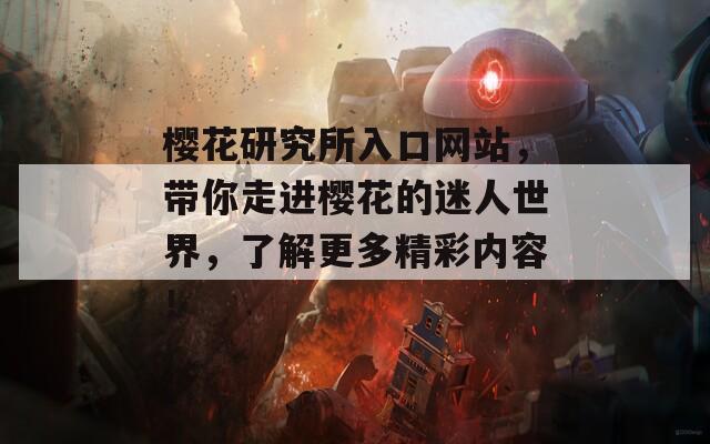樱花研究所入口网站，带你走进樱花的迷人世界，了解更多精彩内容！