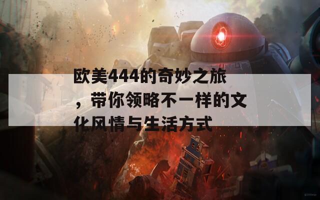 欧美444的奇妙之旅，带你领略不一样的文化风情与生活方式