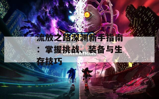 流放之路深渊新手指南：掌握挑战、装备与生存技巧