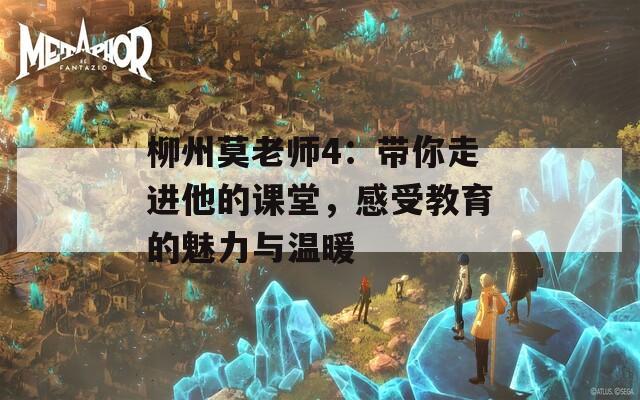 柳州莫老师4：带你走进他的课堂，感受教育的魅力与温暖