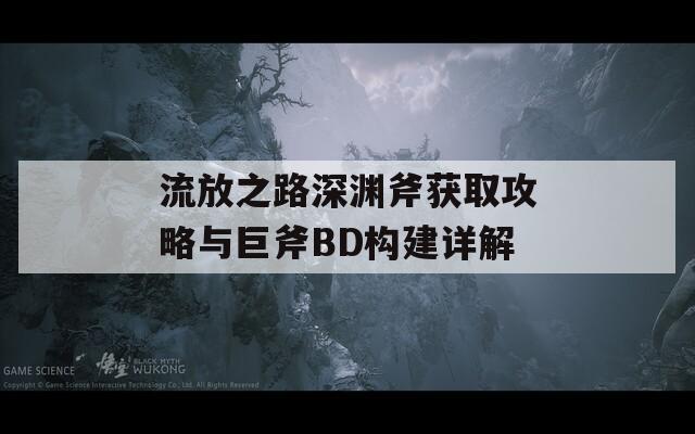 流放之路深渊斧获取攻略与巨斧BD构建详解