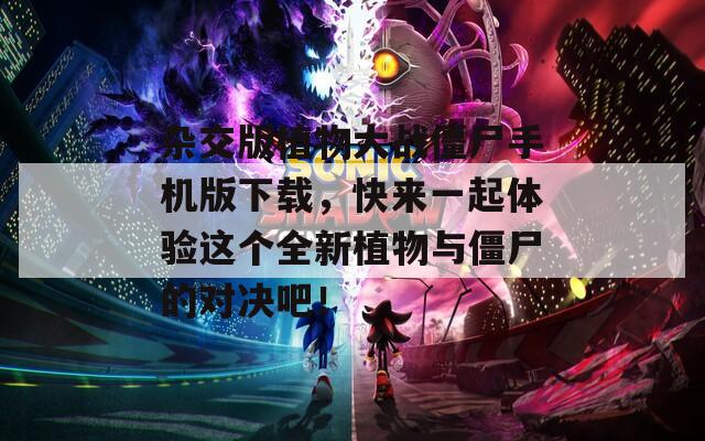 杂交版植物大战僵尸手机版下载，快来一起体验这个全新植物与僵尸的对决吧！