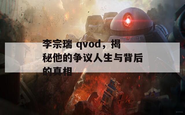 李宗瑞 qvod，揭秘他的争议人生与背后的真相
