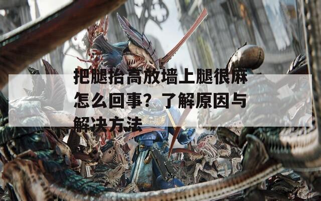 把腿抬高放墙上腿很麻怎么回事？了解原因与解决方法