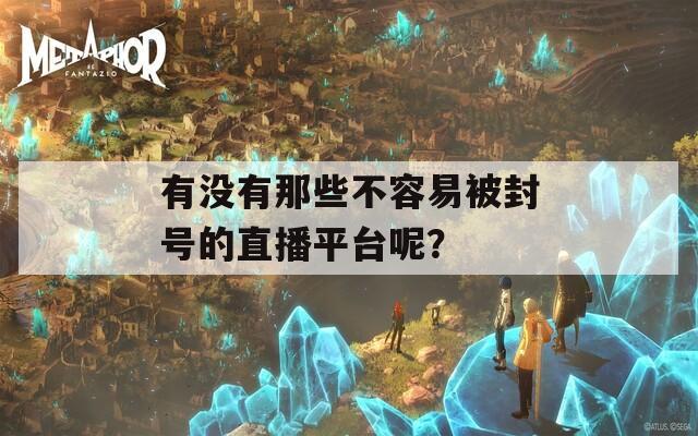 有没有那些不容易被封号的直播平台呢？