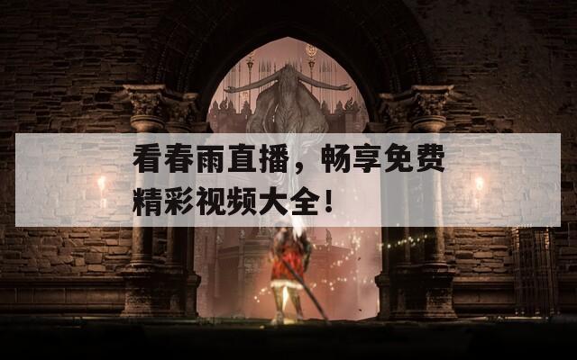 看春雨直播，畅享免费精彩视频大全！
