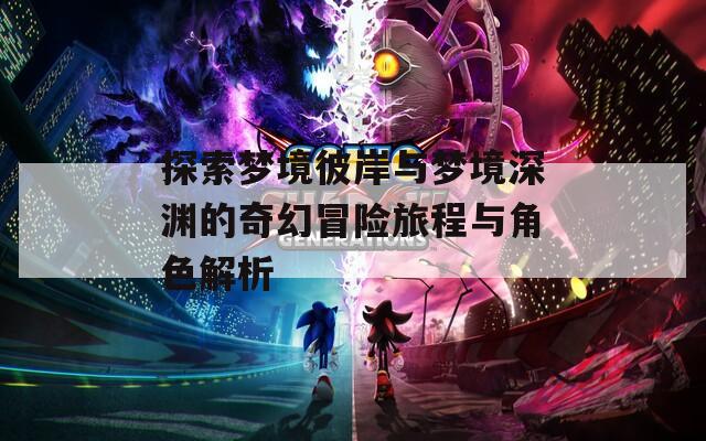 探索梦境彼岸与梦境深渊的奇幻冒险旅程与角色解析