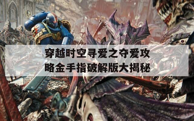 穿越时空寻爱之夺爱攻略金手指破解版大揭秘