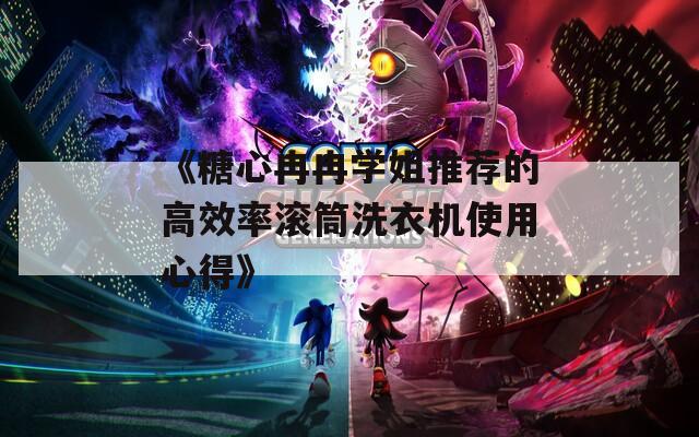 《糖心冉冉学姐推荐的高效率滚筒洗衣机使用心得》