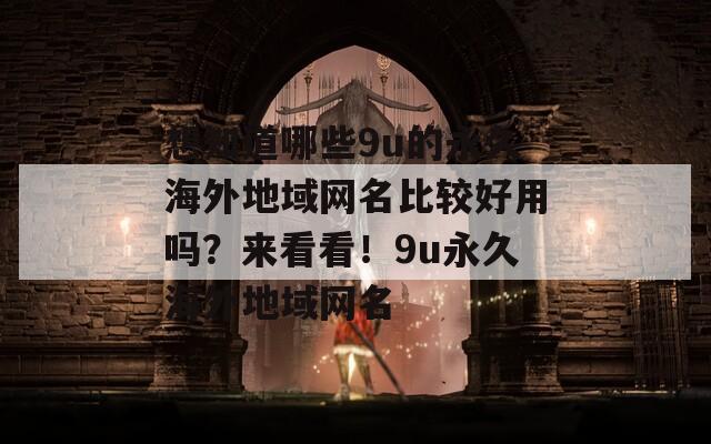 想知道哪些9u的永久海外地域网名比较好用吗？来看看！9u永久海外地域网名