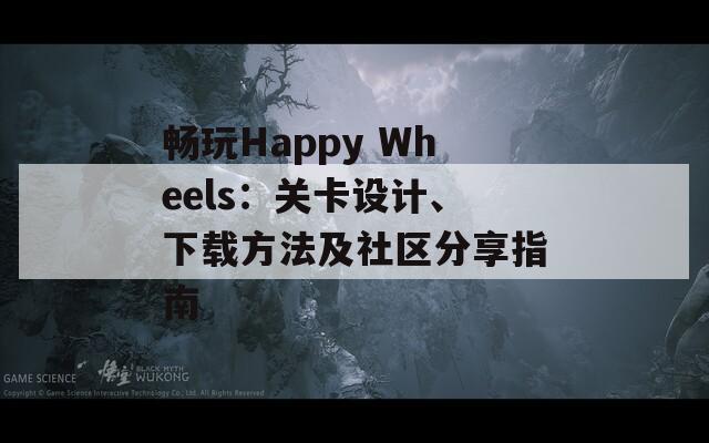 畅玩Happy Wheels：关卡设计、下载方法及社区分享指南