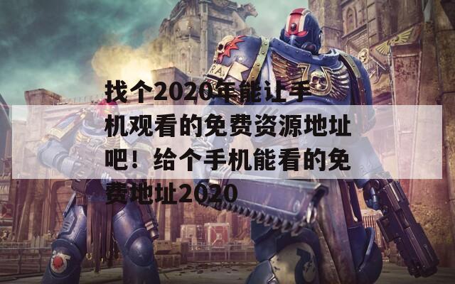 找个2020年能让手机观看的免费资源地址吧！给个手机能看的免费地址2020