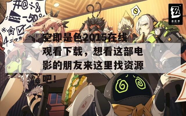 空即是色2015在线观看下载，想看这部电影的朋友来这里找资源吧！