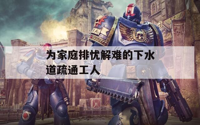 为家庭排忧解难的下水道疏通工人