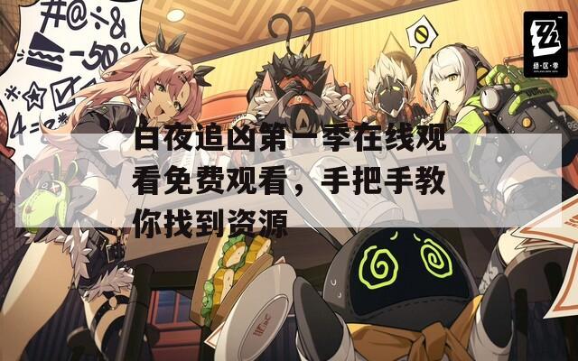 白夜追凶第一季在线观看免费观看，手把手教你找到资源