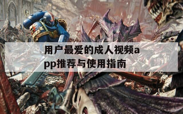 用户最爱的成人视频app推荐与使用指南